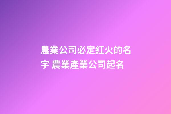 農業公司必定紅火的名字 農業產業公司起名-第1張-公司起名-玄機派